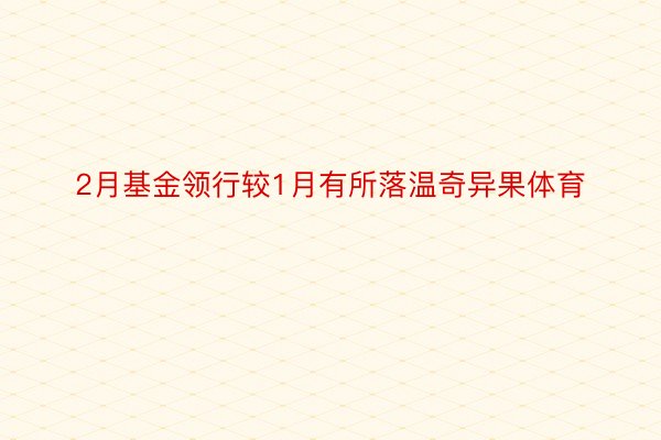 2月基金领行较1月有所落温奇异果体育