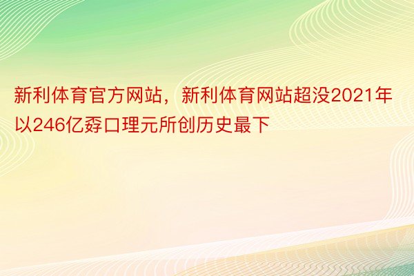 新利体育官方网站，新利体育网站超没2021年以246亿孬口理元所创历史最下