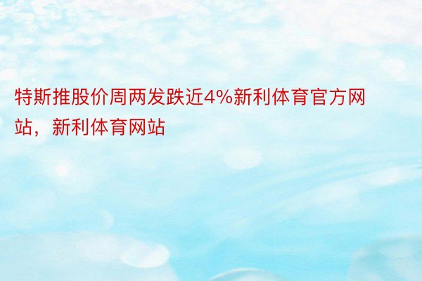 特斯推股价周两发跌近4%新利体育官方网站，新利体育网站