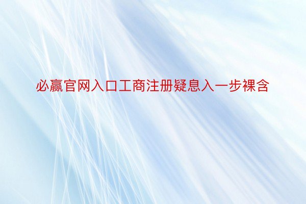 必赢官网入口工商注册疑息入一步裸含