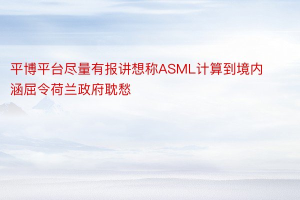 平博平台尽量有报讲想称ASML计算到境内涵屈令荷兰政府耽愁