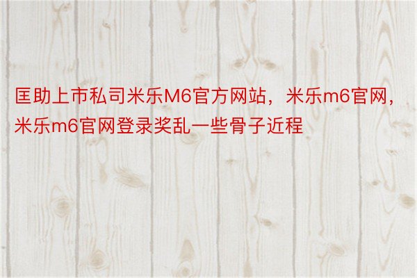 匡助上市私司米乐M6官方网站，米乐m6官网，米乐m6官网登录奖乱一些骨子近程