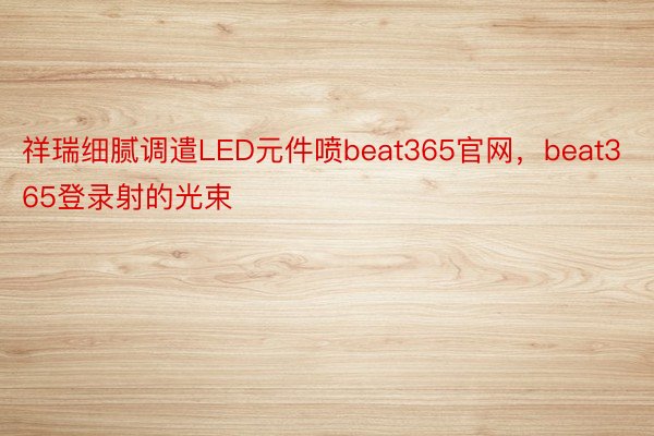 祥瑞细腻调遣LED元件喷beat365官网，beat365登录射的光束