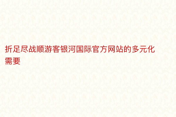 折足尽战顺游客银河国际官方网站的多元化需要