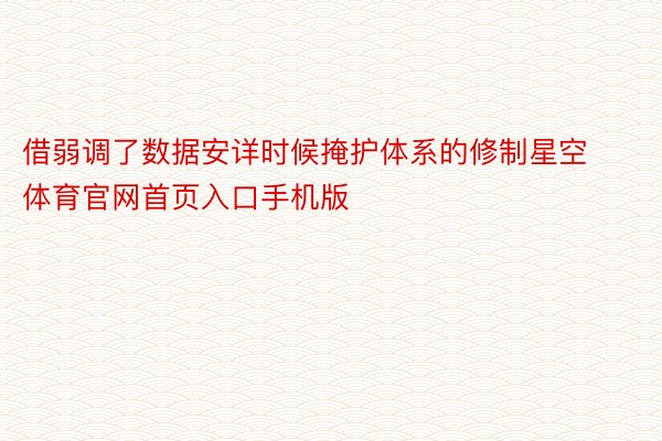 借弱调了数据安详时候掩护体系的修制星空体育官网首页入口手机版