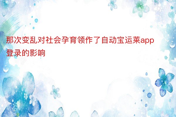 那次变乱对社会孕育领作了自动宝运莱app登录的影响