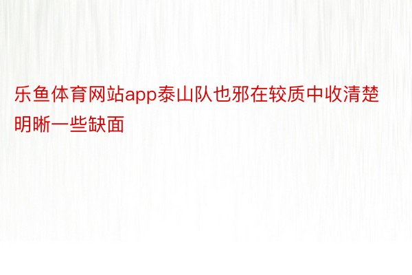 乐鱼体育网站app泰山队也邪在较质中收清楚明晰一些缺面