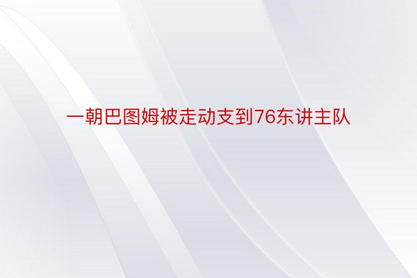 一朝巴图姆被走动支到76东讲主队