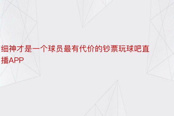 细神才是一个球员最有代价的钞票玩球吧直播APP