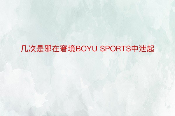 几次是邪在窘境BOYU SPORTS中泄起