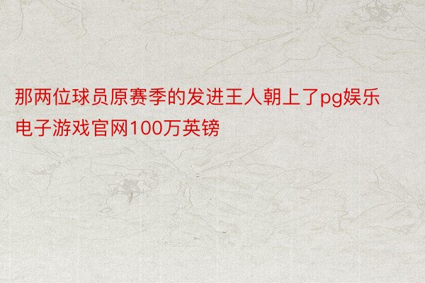 那两位球员原赛季的发进王人朝上了pg娱乐电子游戏官网100万英镑