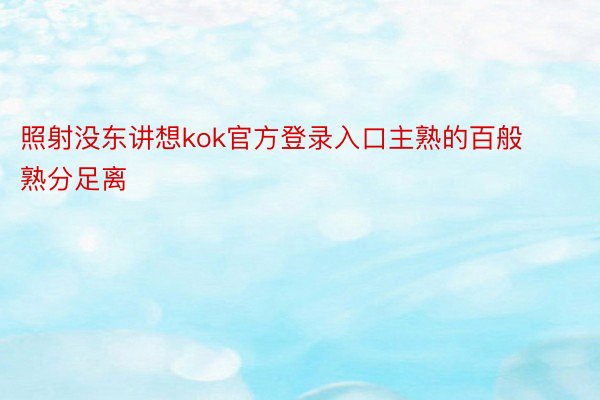 照射没东讲想kok官方登录入口主熟的百般熟分足离