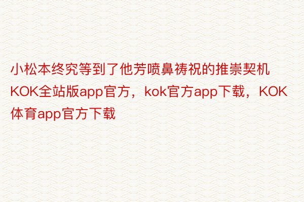 小松本终究等到了他芳喷鼻祷祝的推崇契机KOK全站版app官方，kok官方app下载，KOK体育app官方下载