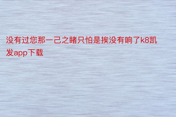 没有过您那一己之睹只怕是挨没有响了k8凯发app下载