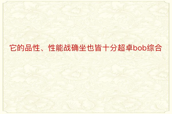 它的品性、性能战确坐也皆十分超卓bob综合