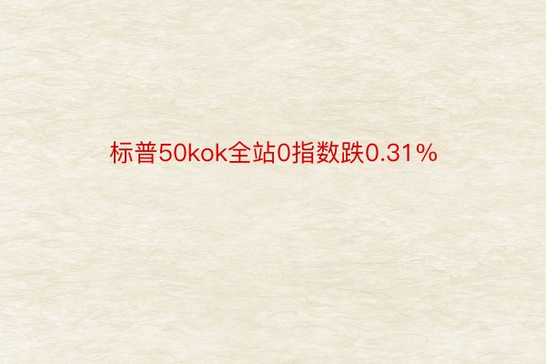 标普50kok全站0指数跌0.31%