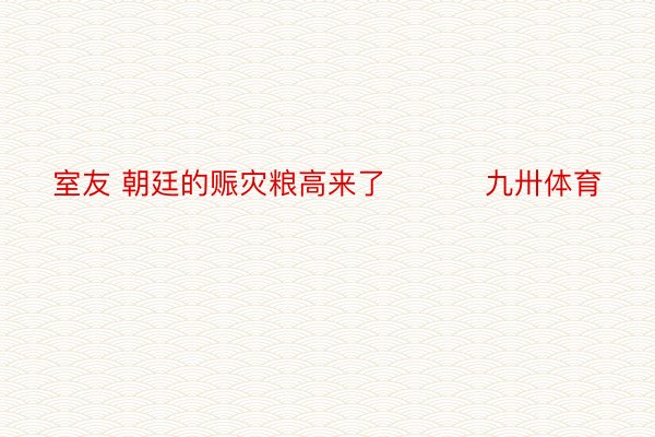 室友 朝廷的赈灾粮高来了 ​​​九卅体育