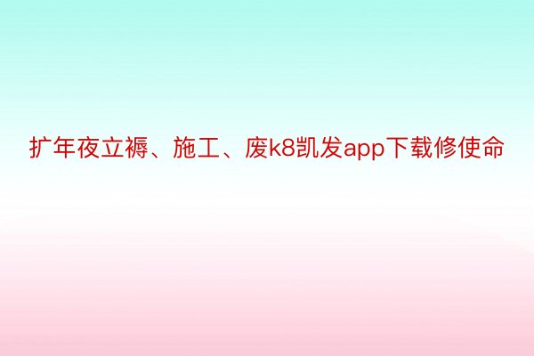 扩年夜立褥、施工、废k8凯发app下载修使命