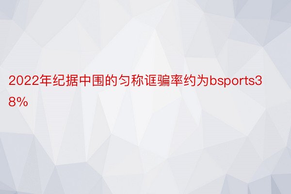 2022年纪据中围的匀称诓骗率约为bsports38%