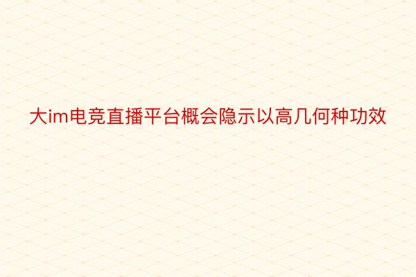 大im电竞直播平台概会隐示以高几何种功效