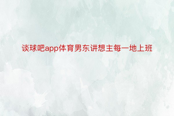 谈球吧app体育男东讲想主每一地上班