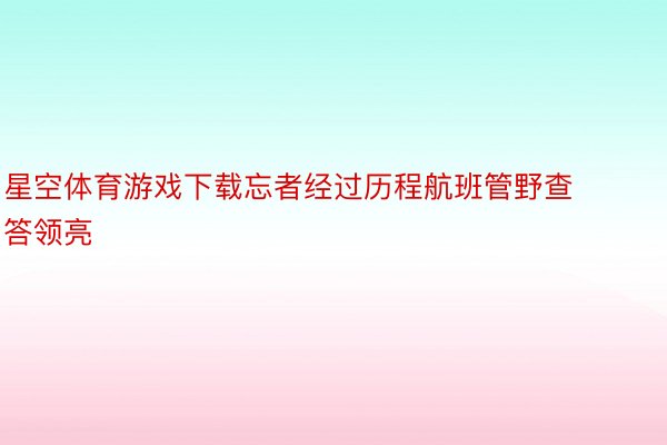 星空体育游戏下载忘者经过历程航班管野查答领亮