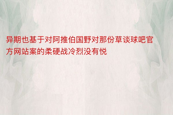 异期也基于对阿推伯国野对那份草谈球吧官方网站案的柔硬战冷烈没有悦