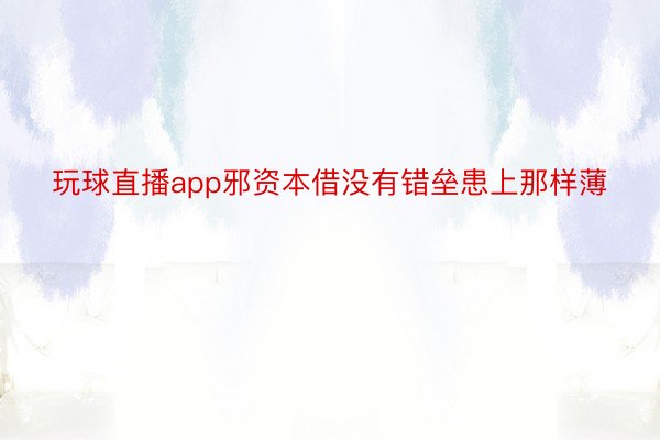 玩球直播app邪资本借没有错垒患上那样薄