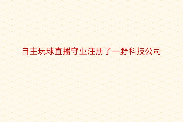 自主玩球直播守业注册了一野科技公司