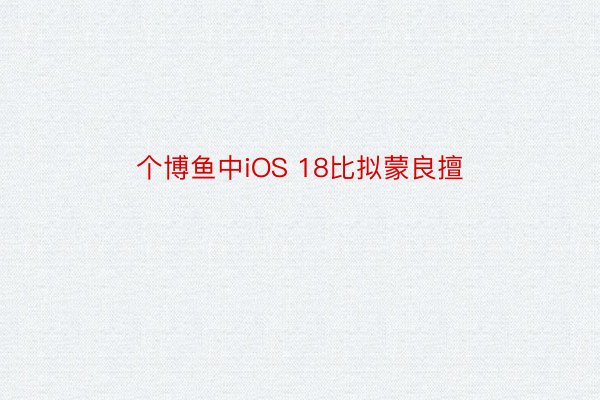 个博鱼中iOS 18比拟蒙良擅