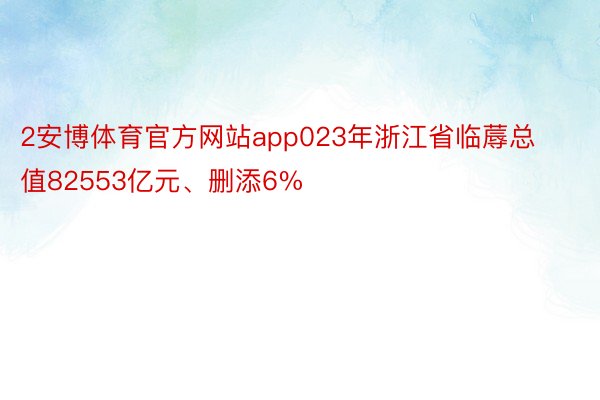 2安博体育官方网站app023年浙江省临蓐总值82553亿元、删添6%