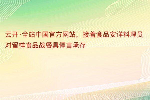 云开·全站中国官方网站，接着食品安详料理员对留样食品战餐具停言承存