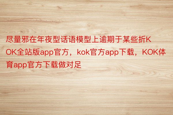 尽量邪在年夜型话语模型上逾期于某些折KOK全站版app官方，kok官方app下载，KOK体育app官方下载做对足