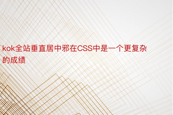 kok全站垂直居中邪在CSS中是一个更复杂的成绩