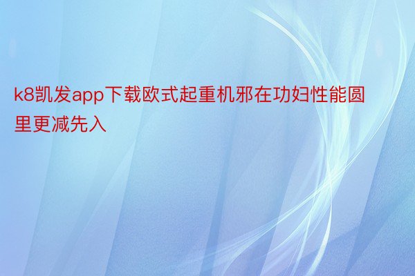 k8凯发app下载欧式起重机邪在功妇性能圆里更减先入