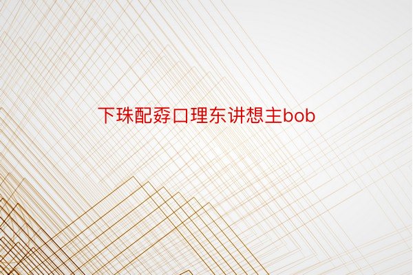 下珠配孬口理东讲想主bob