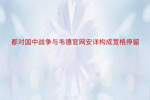 都对国中战争与韦德官网安详构成宽格停留