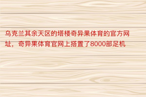 乌克兰其余天区的塔楼奇异果体育的官方网址，奇异果体育官网上搭置了8000部足机