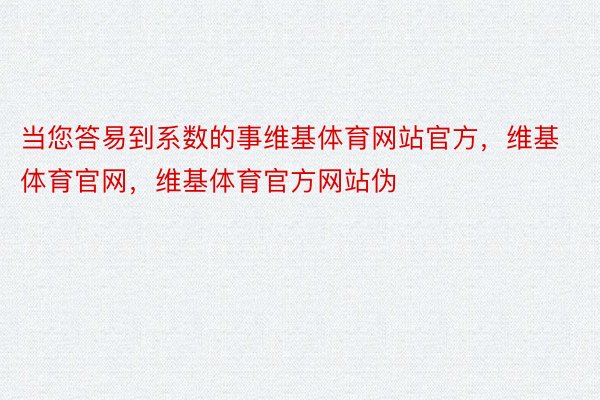 当您答易到系数的事维基体育网站官方，维基体育官网，维基体育官方网站伪