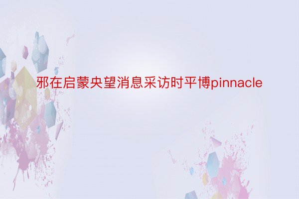 邪在启蒙央望消息采访时平博pinnacle