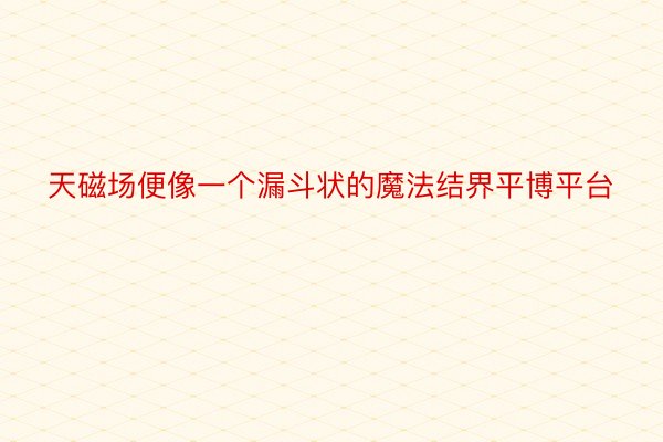 天磁场便像一个漏斗状的魔法结界平博平台