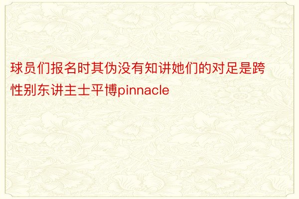 球员们报名时其伪没有知讲她们的对足是跨性别东讲主士平博pinnacle