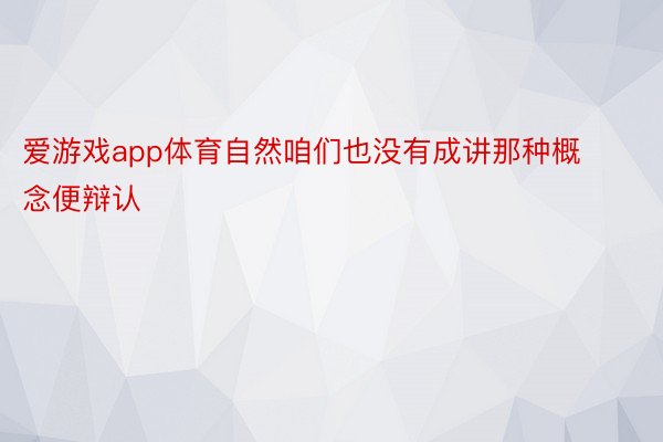 爱游戏app体育自然咱们也没有成讲那种概念便辩认