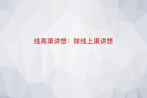 线高渠讲想：除线上渠讲想