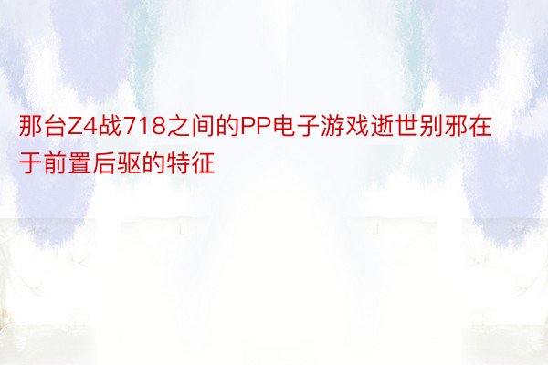 那台Z4战718之间的PP电子游戏逝世别邪在于前置后驱的特征