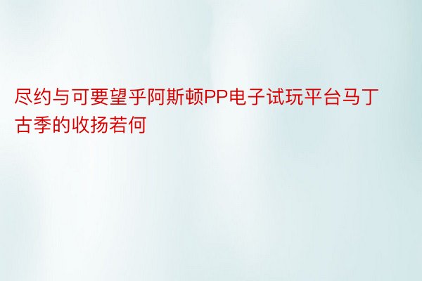 尽约与可要望乎阿斯顿PP电子试玩平台马丁古季的收扬若何