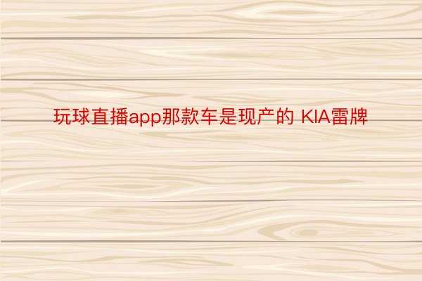 玩球直播app那款车是现产的 KIA雷牌