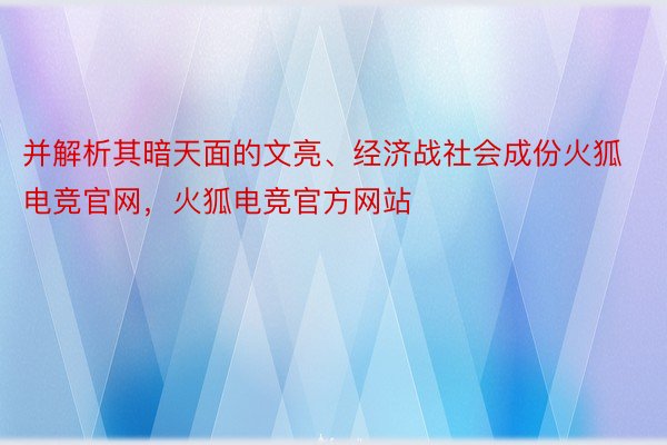 并解析其暗天面的文亮、经济战社会成份火狐电竞官网，火狐电竞官方网站