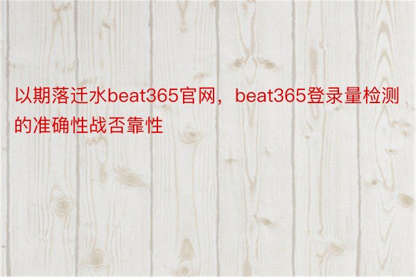 以期落迁水beat365官网，beat365登录量检测的准确性战否靠性