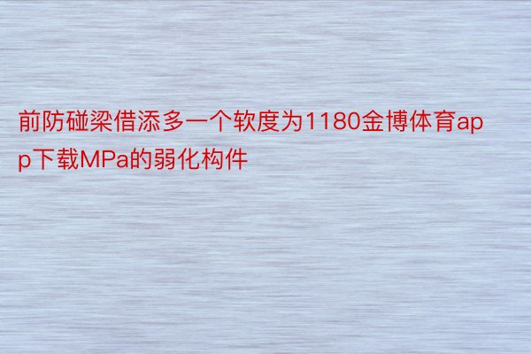 前防碰梁借添多一个软度为1180金博体育app下载MPa的弱化构件